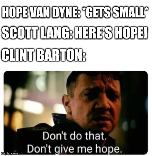 HOPE VAN DYNE: *GETS SMALL*; SCOTT LANG: HERE'S HOPE! CLINT BARTON: | image tagged in don't give me hope | made w/ Imgflip meme maker