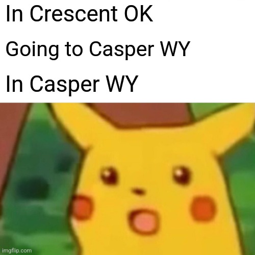 When you go to Casper WY | In Crescent OK; Going to Casper WY; In Casper WY | image tagged in memes,surprised pikachu | made w/ Imgflip meme maker