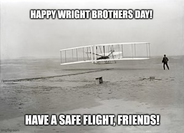 HAPPY WRIGHT BROTHERS DAY! HAVE A SAFE FLIGHT, FRIENDS! | image tagged in memes,flight,day | made w/ Imgflip meme maker