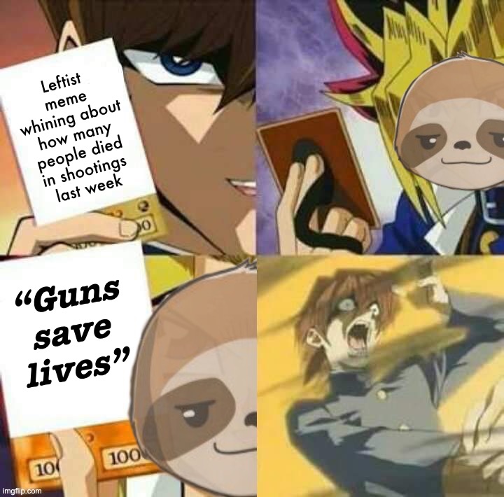 Airtight refutation of every anti-gun meme you’ll ever see. Thank me later | Leftist meme whining about how many people died in shootings last week; “Guns save lives” | image tagged in sloth yu-gi-oh,mass shootings,guns,gun rights,liberal logic,second amendment | made w/ Imgflip meme maker