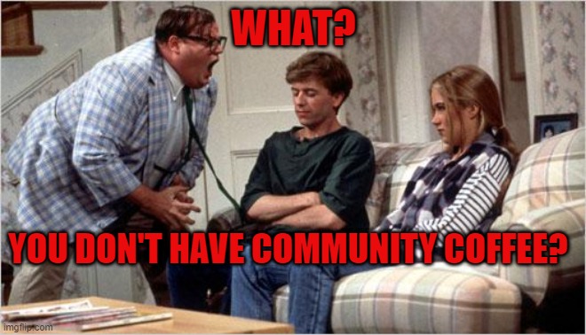 WHAT?  YOU DON'T HAVE COMMUNITY COFFEE? | WHAT? YOU DON'T HAVE COMMUNITY COFFEE? | image tagged in matt foley chris farley | made w/ Imgflip meme maker