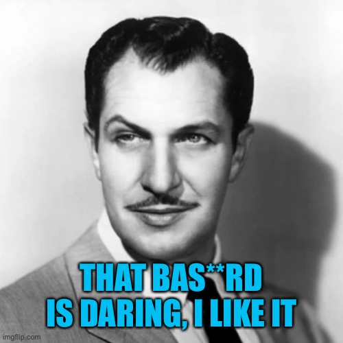 THAT BAS**RD IS DARING, I LIKE IT | made w/ Imgflip meme maker