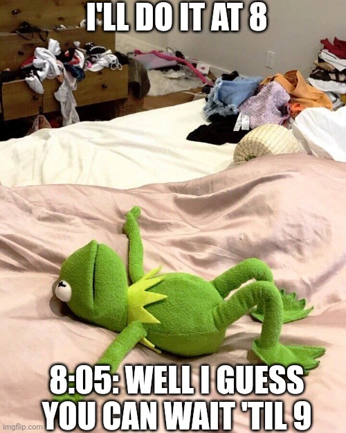 Kermit bed meme | I'LL DO IT AT 8; 8:05: WELL I GUESS YOU CAN WAIT 'TIL 9 | image tagged in kermit bed meme | made w/ Imgflip meme maker