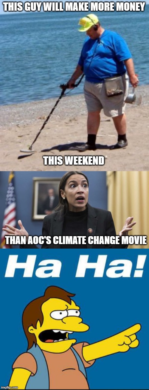 It's definitely possible! | THIS GUY WILL MAKE MORE MONEY; THIS WEEKEND; THAN AOC'S CLIMATE CHANGE MOVIE | image tagged in aoc,democrats,liberals,woke,leftist,climate change | made w/ Imgflip meme maker