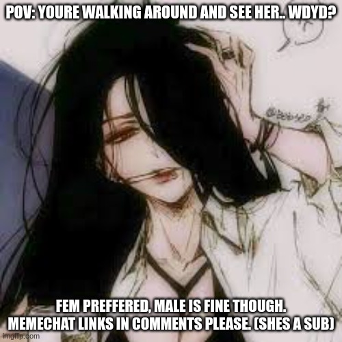 .. | POV: YOURE WALKING AROUND AND SEE HER.. WDYD? FEM PREFFERED, MALE IS FINE THOUGH. MEMECHAT LINKS IN COMMENTS PLEASE. (SHES A SUB) | made w/ Imgflip meme maker