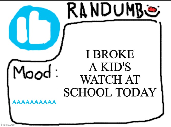 I also accidentally threw his shoe at a different kid who had nothing to do with the situation | I BROKE A KID'S WATCH AT SCHOOL TODAY; AAAAAAAAAA | image tagged in randumb announcement | made w/ Imgflip meme maker