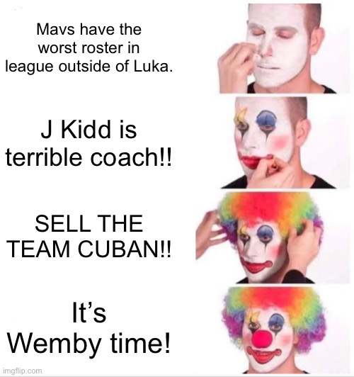 Clown Applying Makeup Meme | Mavs have the worst roster in league outside of Luka. J Kidd is terrible coach!! SELL THE TEAM CUBAN!! It’s Wemby time! | image tagged in memes,clown applying makeup | made w/ Imgflip meme maker