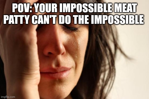 First World Problems Meme | POV: YOUR IMPOSSIBLE MEAT PATTY CAN'T DO THE IMPOSSIBLE | image tagged in memes,first world problems | made w/ Imgflip meme maker