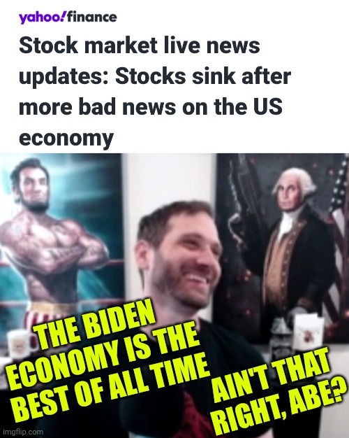 The Biden Economy is Failing as he invites Drag Queens to the White House - leftists think Biden is the best of all time! | THE BIDEN ECONOMY IS THE BEST OF ALL TIME; AIN'T THAT RIGHT, ABE? | image tagged in salty cracker abe,memes,politics,liberals,democrats | made w/ Imgflip meme maker
