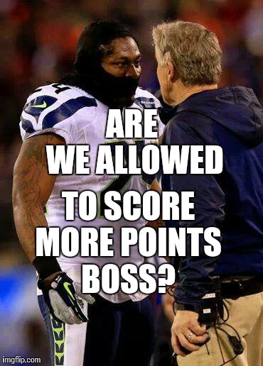 Just bout that action Boss! | ARE WE ALLOWED TO SCORE MORE POINTS BOSS? | image tagged in 12th man,beast mode,seahawks fan,memes,funny,sports | made w/ Imgflip meme maker