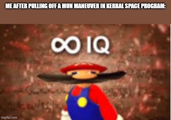 THIS GAME IS SO *woomy*ING HARD | ME AFTER PULLING OFF A MUN MANEUVER IN KERBAL SPACE PROGRAM: | image tagged in iq | made w/ Imgflip meme maker