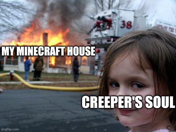 Disaster Girl Meme | MY MINECRAFT HOUSE; CREEPER'S SOUL | image tagged in memes,disaster girl | made w/ Imgflip meme maker