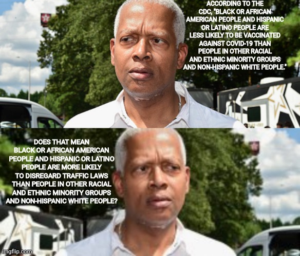 ACCORDING TO THE CDC, "BLACK OR AFRICAN AMERICAN PEOPLE AND HISPANIC OR LATINO PEOPLE ARE LESS LIKELY TO BE VACCINATED AGAINST COVID-19 THAN | image tagged in i wonder | made w/ Imgflip meme maker