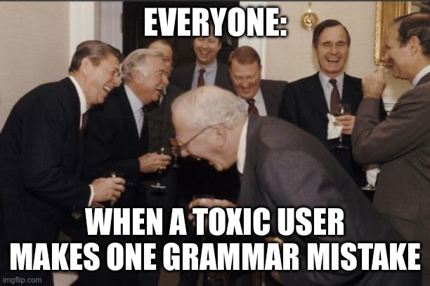 Everyone when one grammar mistake be like | EVERYONE:; WHEN A TOXIC USER MAKES ONE GRAMMAR MISTAKE | image tagged in memes,laughing men in suits | made w/ Imgflip meme maker