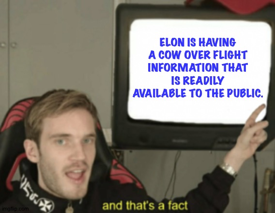 and that's a fact | ELON IS HAVING A COW OVER FLIGHT INFORMATION THAT IS READILY AVAILABLE TO THE PUBLIC. | image tagged in and that's a fact | made w/ Imgflip meme maker