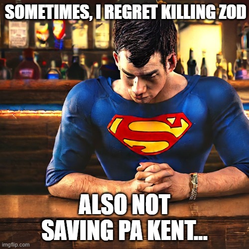 Depressed Superman | SOMETIMES, I REGRET KILLING ZOD; ALSO NOT SAVING PA KENT... | image tagged in depressed superman | made w/ Imgflip meme maker