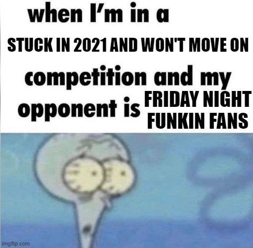 whe i'm in a competition and my opponent is | STUCK IN 2021 AND WON'T MOVE ON; FRIDAY NIGHT FUNKIN FANS | image tagged in whe i'm in a competition and my opponent is,memes | made w/ Imgflip meme maker