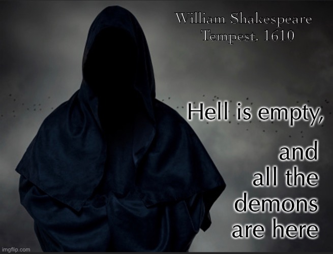William Shakespeare  
Tempest, 1610; Hell is empty, and
all the
demons
are here | image tagged in memes | made w/ Imgflip meme maker