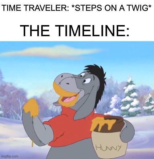 ??? | TIME TRAVELER: *STEPS ON A TWIG*; THE TIMELINE: | image tagged in winnie the pooh,time travel,time traveler,memes,funny,funny memes | made w/ Imgflip meme maker
