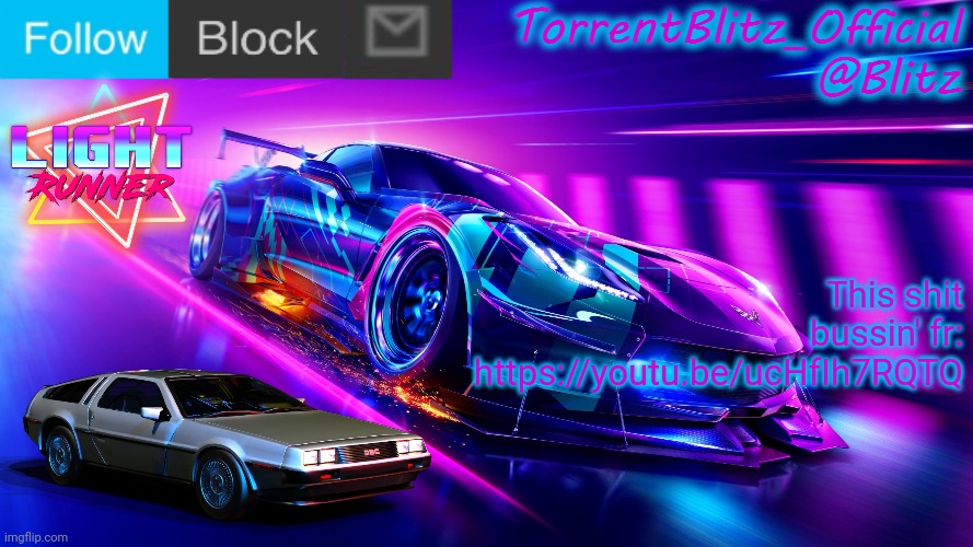 https://youtu.be/ucHfIh7RQTQ | This shit bussin' fr: https://youtu.be/ucHfIh7RQTQ | image tagged in torrentblitz_official neon car temp revision 1 0 | made w/ Imgflip meme maker