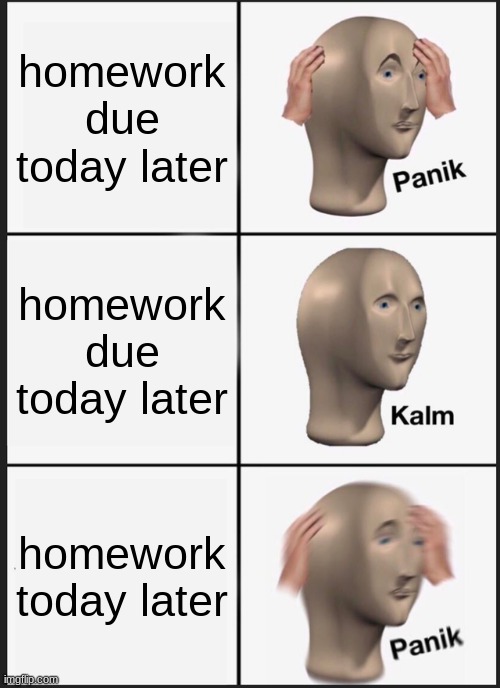 hmw | homework due today later; homework due today later; homework  today later | image tagged in memes,panik kalm panik | made w/ Imgflip meme maker