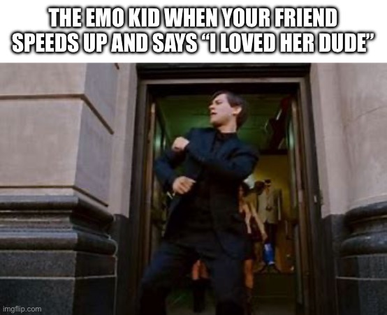 spiderman dancing | THE EMO KID WHEN YOUR FRIEND SPEEDS UP AND SAYS “I LOVED HER DUDE” | image tagged in spiderman dancing | made w/ Imgflip meme maker