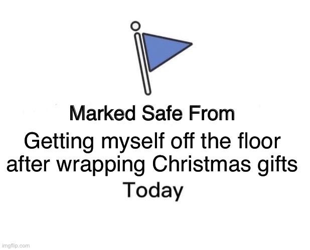 Marked Safe From Meme | Getting myself off the floor after wrapping Christmas gifts | image tagged in memes,marked safe from | made w/ Imgflip meme maker