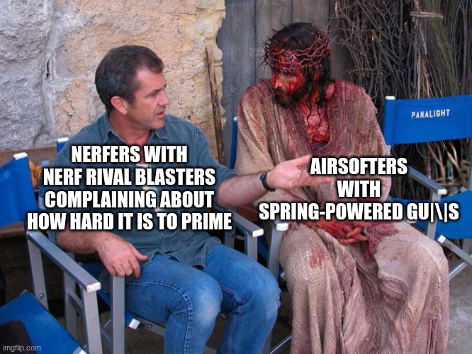 Mel Gibson and Jesus Christ | AIRSOFTERS WITH SPRING-POWERED GU|\|S; NERFERS WITH NERF RIVAL BLASTERS COMPLAINING ABOUT HOW HARD IT IS TO PRIME | image tagged in mel gibson and jesus christ,nerf,memes | made w/ Imgflip meme maker
