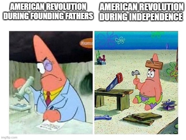 Founding Fathers in the American Revolution | AMERICAN REVOLUTION DURING INDEPENDENCE; AMERICAN REVOLUTION DURING FOUNDING FATHERS | image tagged in patrick scientist vs nail | made w/ Imgflip meme maker