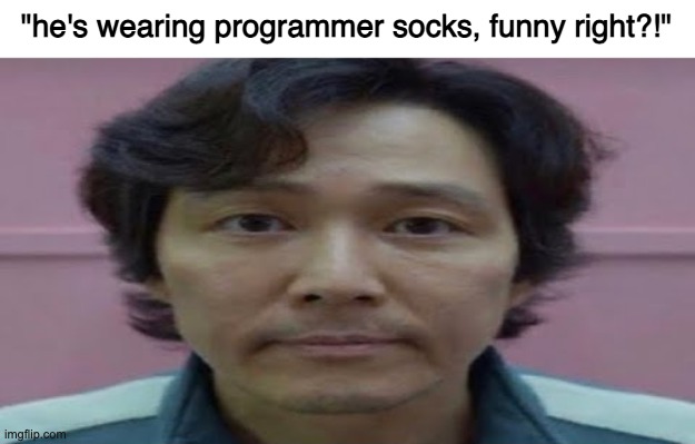 gi hun stare | "he's wearing programmer socks, funny right?!" | image tagged in gi hun stare | made w/ Imgflip meme maker