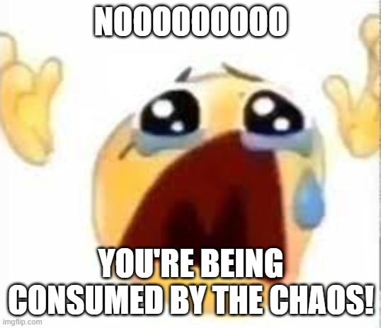 Crying emoji | NOOOOOOOOO YOU'RE BEING CONSUMED BY THE CHAOS! | image tagged in crying emoji | made w/ Imgflip meme maker