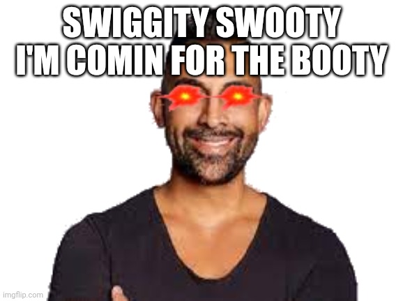 DHAR MANN IS MAD | SWIGGITY SWOOTY I'M COMIN FOR THE BOOTY | image tagged in dhar mann is mad | made w/ Imgflip meme maker