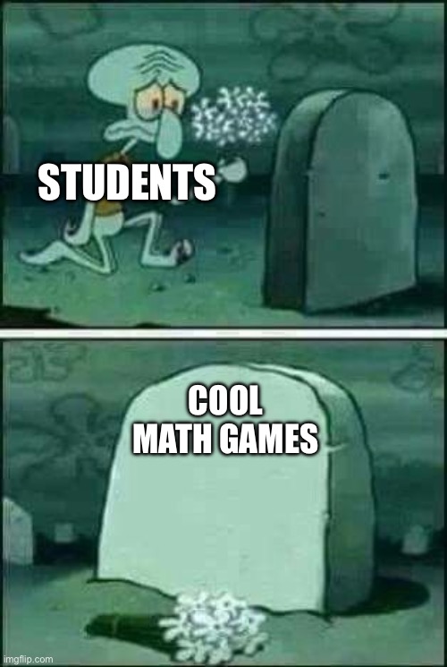 They just had to block it | STUDENTS; COOL MATH GAMES | image tagged in grave spongebob | made w/ Imgflip meme maker