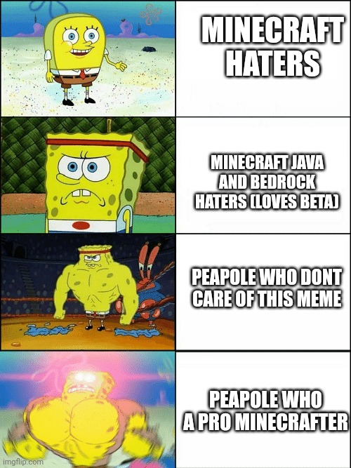 Player minecraft | MINECRAFT HATERS; MINECRAFT JAVA AND BEDROCK HATERS (LOVES BETA); PEAPOLE WHO DONT CARE OF THIS MEME; PEAPOLE WHO A PRO MINECRAFTER | image tagged in upgraded strong spongebob,player minecraft | made w/ Imgflip meme maker