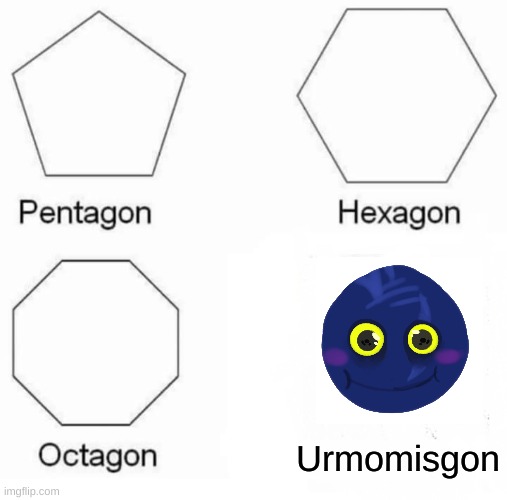 Pentagon Hexagon Octagon | Urmomisgon | image tagged in memes,pentagon hexagon octagon | made w/ Imgflip meme maker