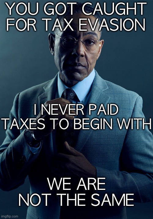 The statute of limitations on tax evasion is only 3 years | YOU GOT CAUGHT FOR TAX EVASION; I NEVER PAID TAXES TO BEGIN WITH; WE ARE NOT THE SAME | image tagged in gus fring we are not the same | made w/ Imgflip meme maker