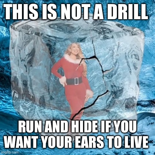 Mariah Defrosting | THIS IS NOT A DRILL; RUN AND HIDE IF YOU WANT YOUR EARS TO LIVE | image tagged in mariah defrosting | made w/ Imgflip meme maker