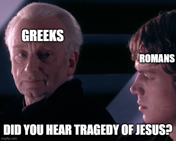Have you hear about killed Jesus? | GREEKS; ROMANS; DID YOU HEAR TRAGEDY OF JESUS? | image tagged in did you hear the tragedy of darth plagueis the wise,memes | made w/ Imgflip meme maker