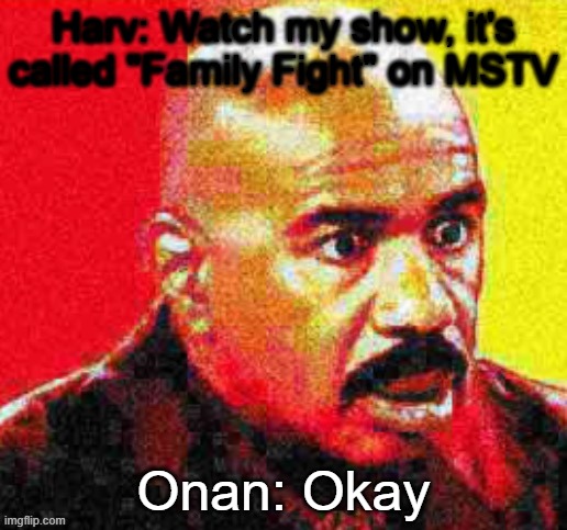 Steve Harvey Shocked | Harv: Watch my show, it's called "Family Fight" on MSTV; Onan: Okay | image tagged in steve harvey shocked | made w/ Imgflip meme maker