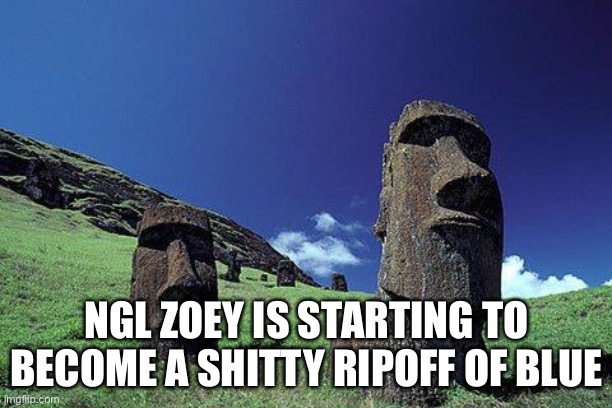 They both raid the stream (for context: zoey is currently flagging images and comments for no reason) | NGL ZOEY IS STARTING TO BECOME A SHITTY RIPOFF OF BLUE | image tagged in moai | made w/ Imgflip meme maker