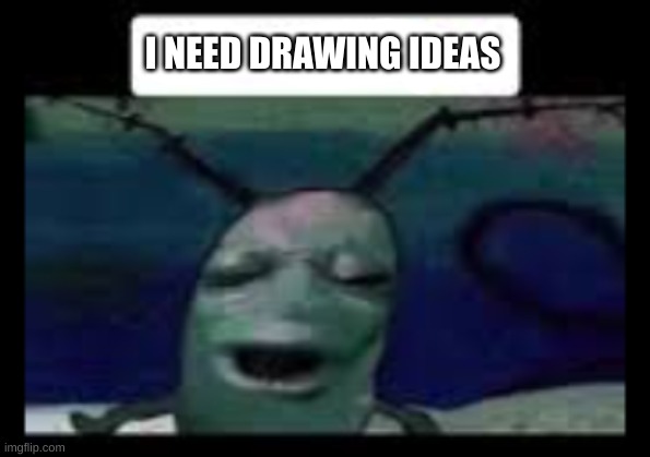 I NEED DRAWING IDEAS | made w/ Imgflip meme maker