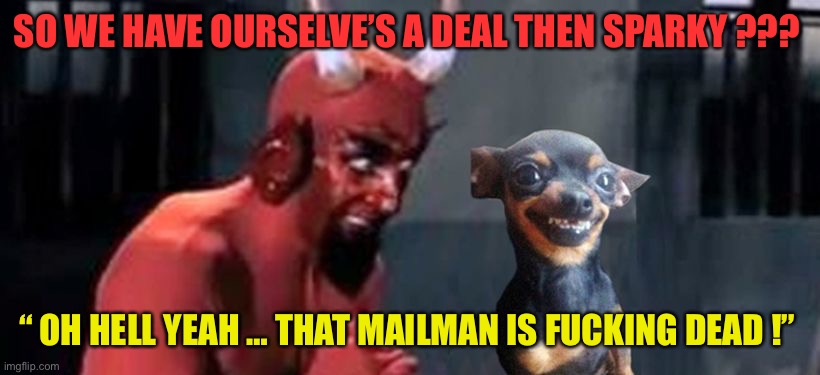 Chihuahua / DEVIL DOG  !!!   \m/ | SO WE HAVE OURSELVE’S A DEAL THEN SPARKY ??? “ OH HELL YEAH … THAT MAILMAN IS FUCKING DEAD !” | image tagged in diablo y perro | made w/ Imgflip meme maker