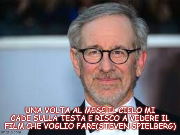 UNA VOLTA AL MESE IL CIELO MI CADE SULLA TESTA E RISCO A VEDERE IL FILM CHE VOGLIO FARE(STEVEN SPIELBERG) | made w/ Imgflip meme maker