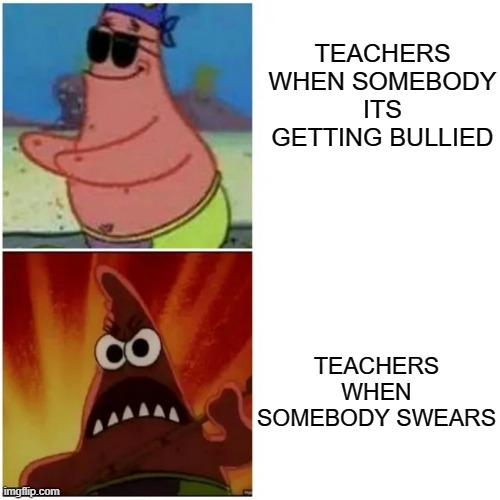 idk title | TEACHERS WHEN SOMEBODY ITS GETTING BULLIED; TEACHERS WHEN SOMEBODY SWEARS | image tagged in teachers,school,tag,bully | made w/ Imgflip meme maker