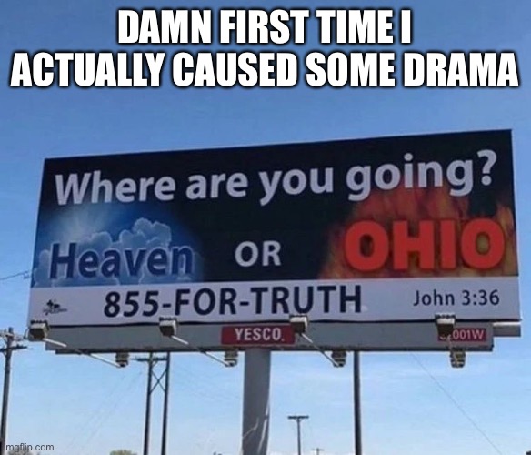 i’ve definitely added to drama before but i’ve never been the cause of it | DAMN FIRST TIME I ACTUALLY CAUSED SOME DRAMA | made w/ Imgflip meme maker