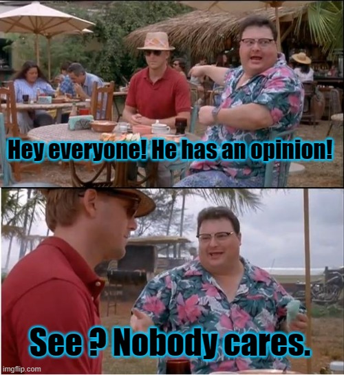 That's the internet for ya! | Hey everyone! He has an opinion! See ? Nobody cares. | image tagged in memes,see nobody cares,twitter,opinion,no one cares,internet | made w/ Imgflip meme maker