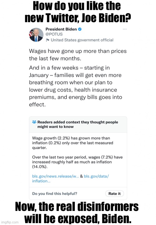 Democrats — the real disinformers! | How do you like the 
new Twitter, Joe Biden? Now, the real disinformers 
will be exposed, Biden. | image tagged in joe biden,biden,democrat party,lies,democrat,joe biden worries | made w/ Imgflip meme maker
