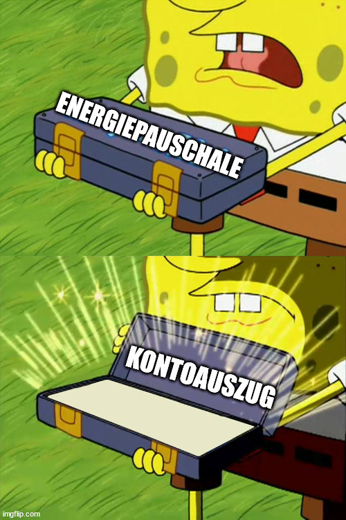 sad but true | ENERGIEPAUSCHALE; KONTOAUSZUG | image tagged in ol' reliable | made w/ Imgflip meme maker