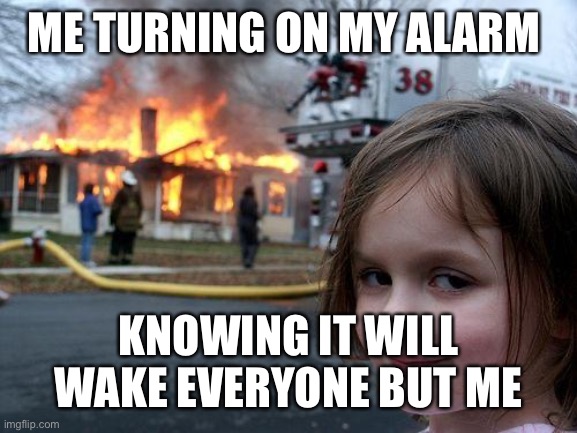 Image title | ME TURNING ON MY ALARM; KNOWING IT WILL WAKE EVERYONE BUT ME | image tagged in memes,disaster girl | made w/ Imgflip meme maker