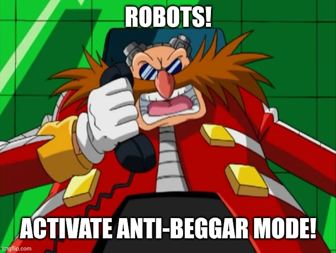 Eggman phone Sonic X | ROBOTS! ACTIVATE ANTI-BEGGAR MODE! | image tagged in eggman phone sonic x | made w/ Imgflip meme maker